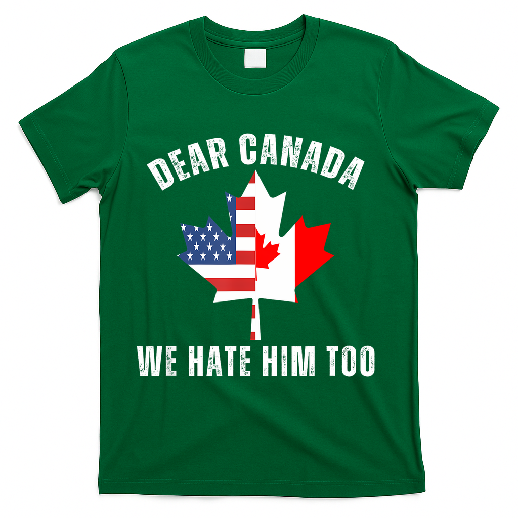 Dear Canada We Hate Him Too Anti Trump Canadian Protest T-Shirt - Green