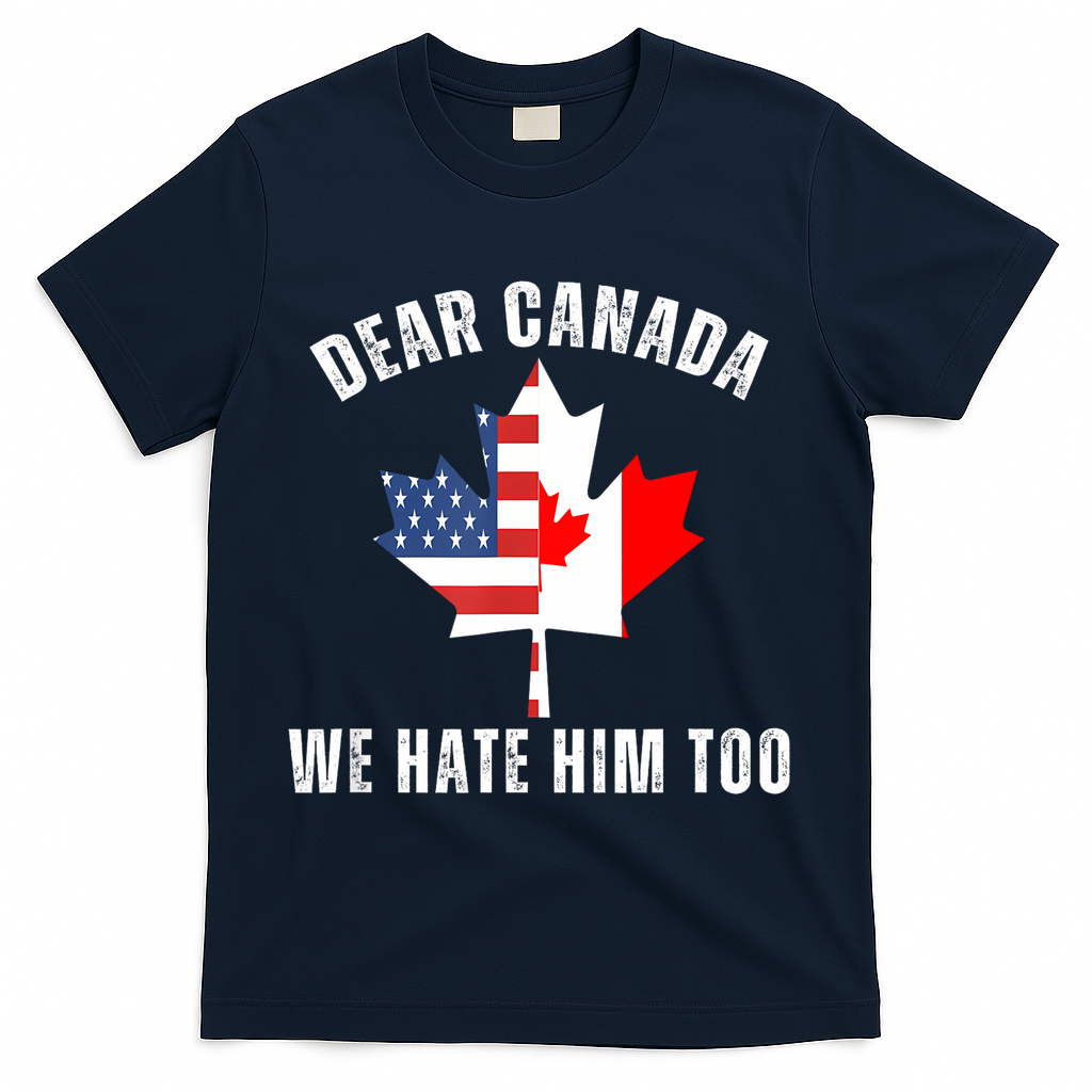 Dear Canada We Hate Him Too Anti Trump Canadian Protest T-Shirt - Navy