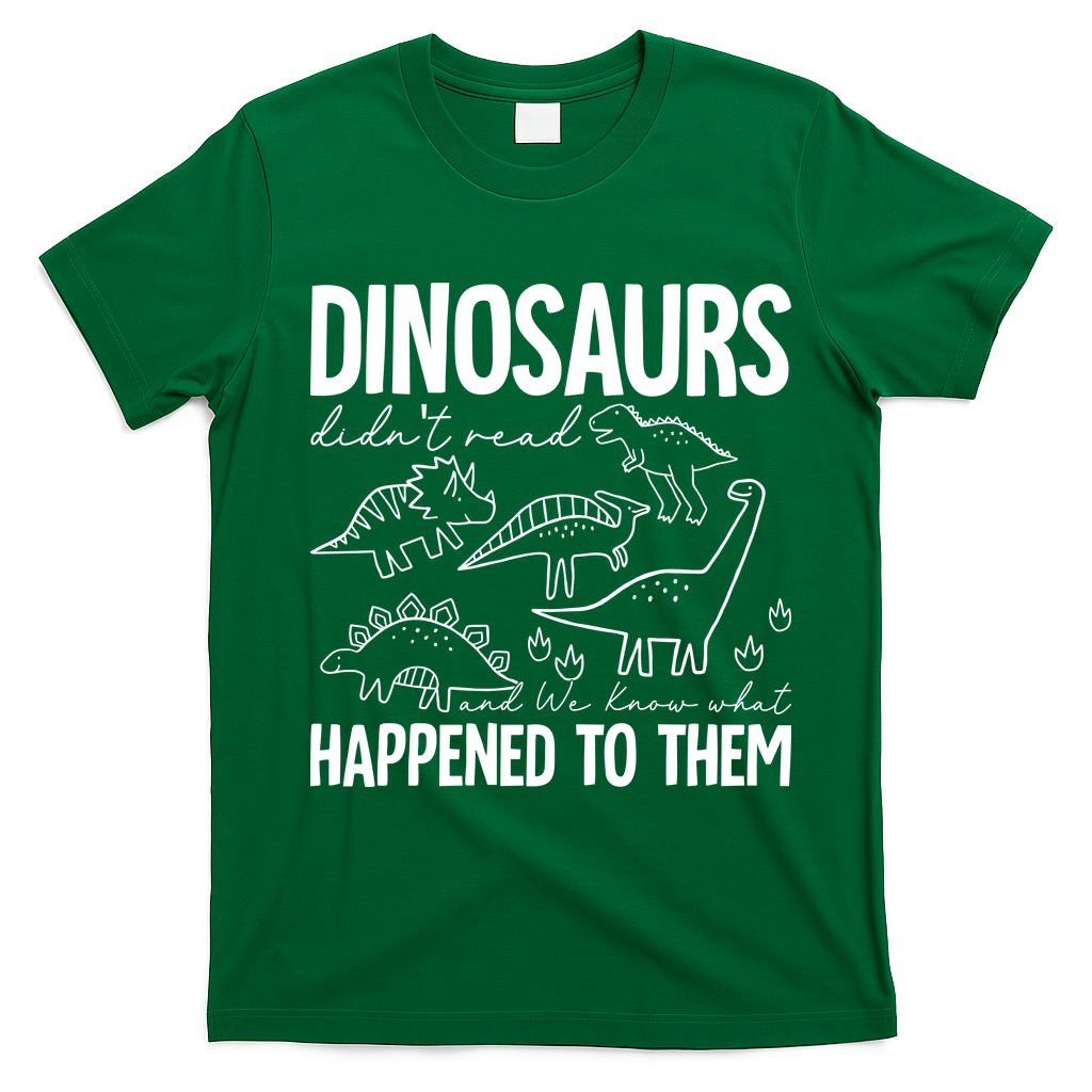 Dinosaurs Didn't Read and We Know What Happened to Them T-Shirt - Irish Green