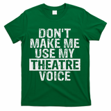 Don't Make Me Use My Theatre Voice Gift For Theater Teachers T-Shirt - Green