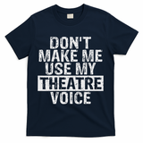 Don't Make Me Use My Theatre Voice Gift For Theater Teachers T-Shirt - Navy