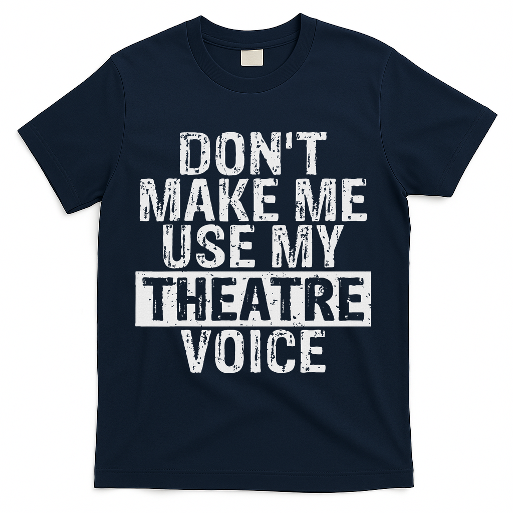 Don't Make Me Use My Theatre Voice Gift For Theater Teachers T-Shirt - Navy