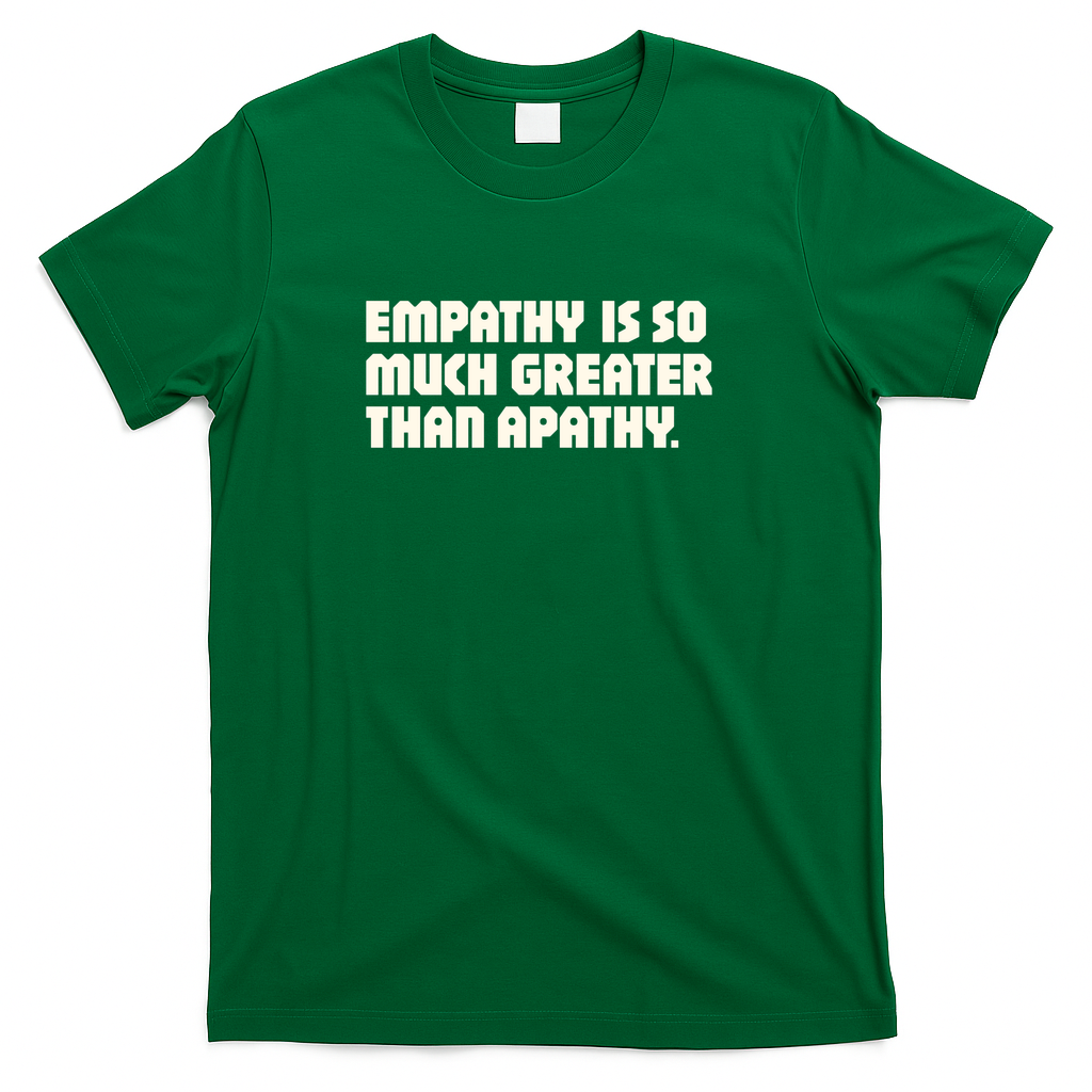 Empathy is so much greater than apathy - Green