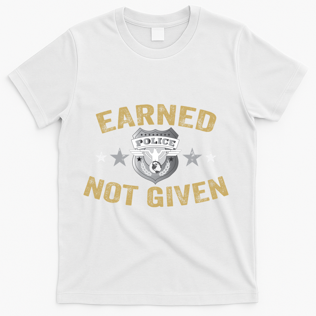 Earned Not Given Police Academy Graduation Police Officer Gift T-Shirt - White