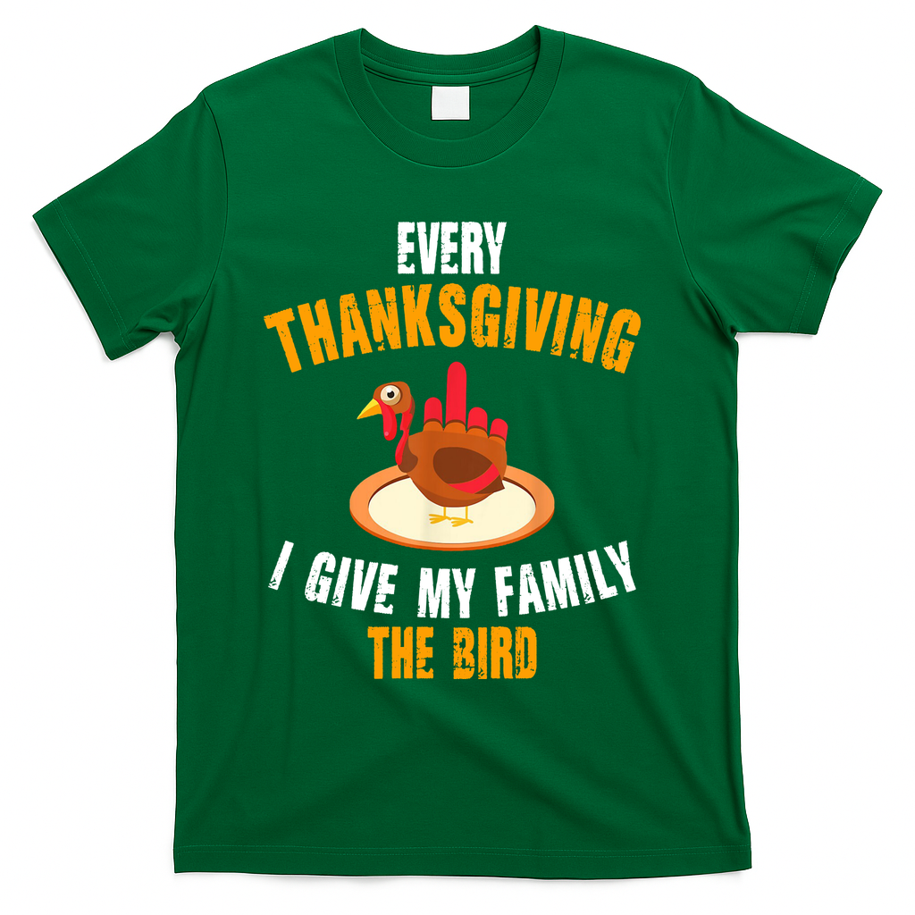 Every Thanksgiving I Give My Family The Bird Funny Holiday T-Shirt - Green