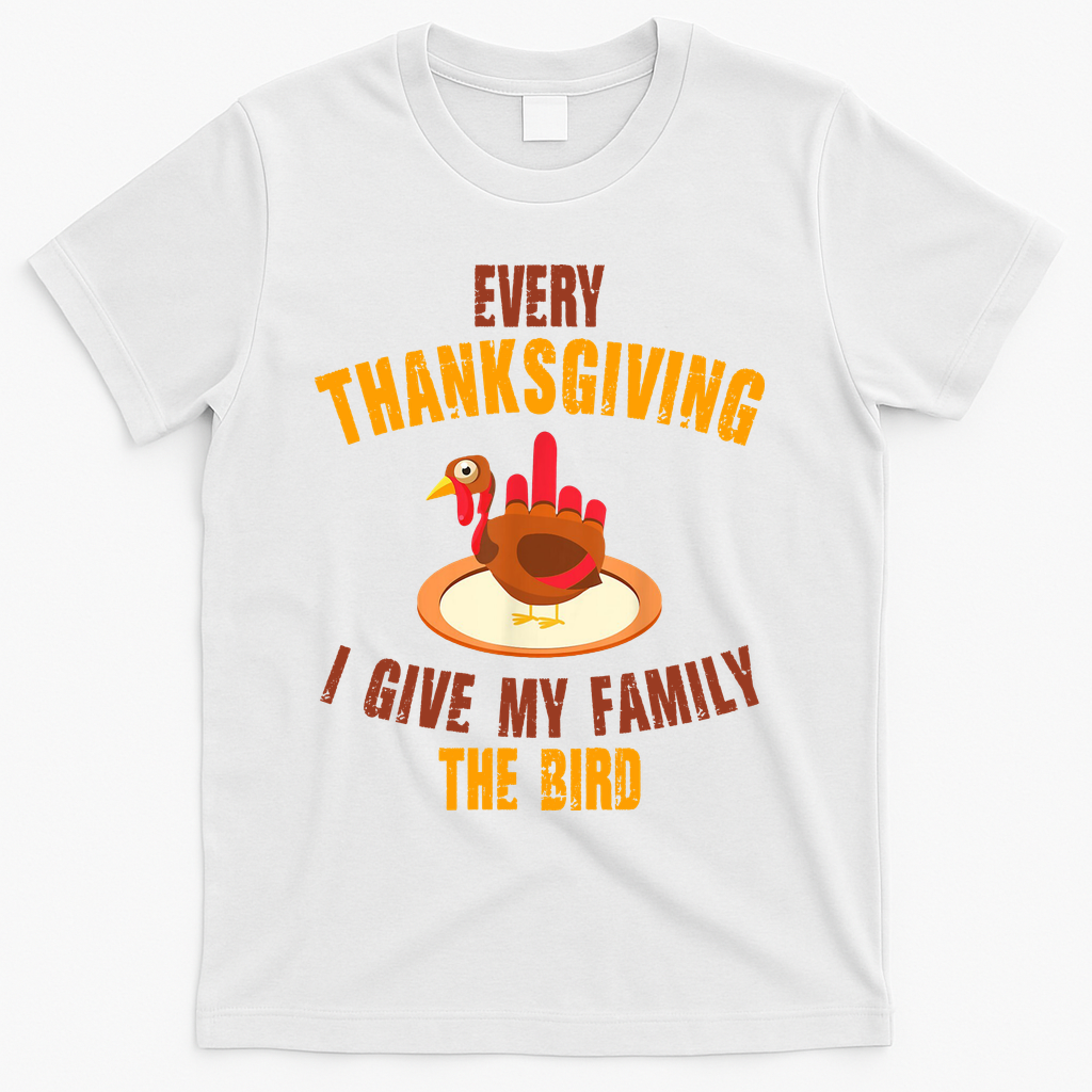 Every Thanksgiving I Give My Family The Bird Funny Holiday T-Shirt - White