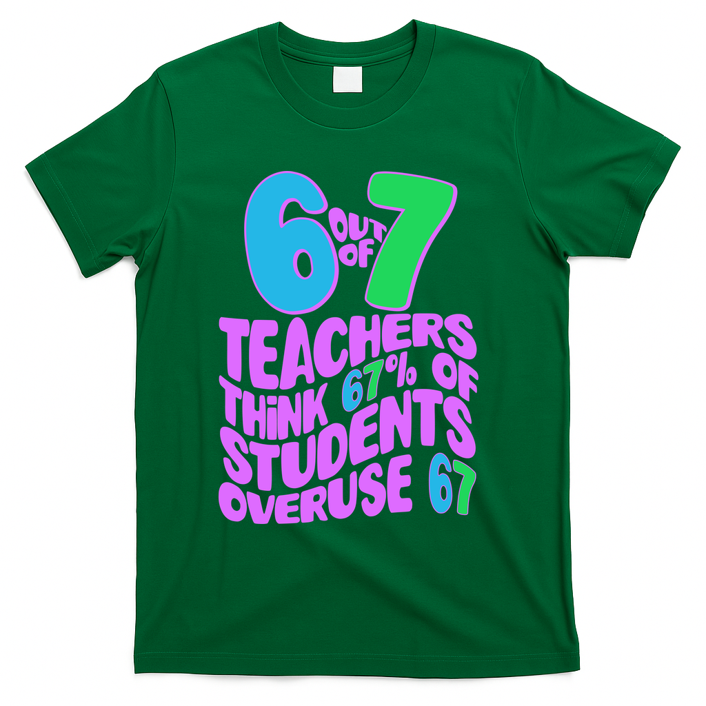 Funny 6 Out Of 7 Teachers Think 67% Of Students Overuse 67 T-Shirt - Green