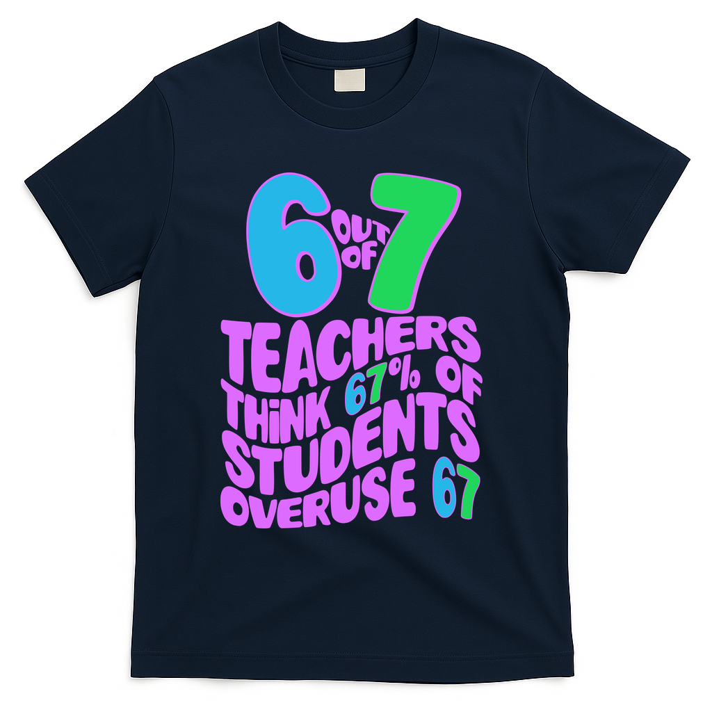 Funny 6 Out Of 7 Teachers Think 67% Of Students Overuse 67 T-Shirt - Navy