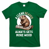 Funny A Clean Beaver Always Gets More Wood Beaver Lover T-Shirt - Green