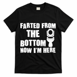 Farted From The Bottom Now I'm Here Toilet Humor T-Shirt - Black