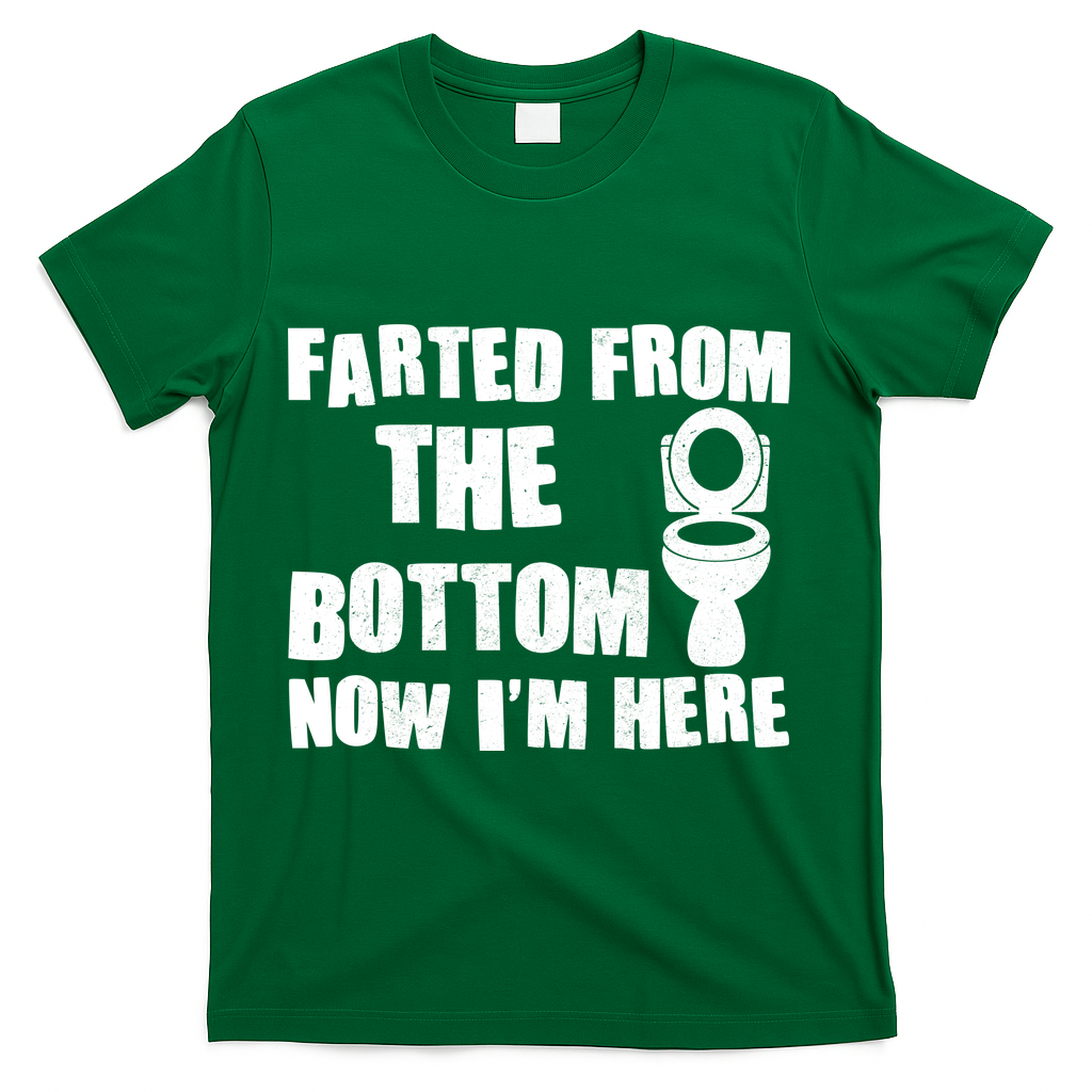 Farted From The Bottom Now I'm Here Toilet Humor T-Shirt - Green