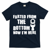 Farted From The Bottom Now I'm Here Toilet Humor T-Shirt - Navy