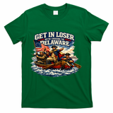 Funny Get In Loser We're Crossing The Delaware T-Shirt - Green