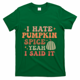 Funny I Hate Pumpkin Spice Yeah I Said It Anti Pumpkin Spice T-Shirt - Green