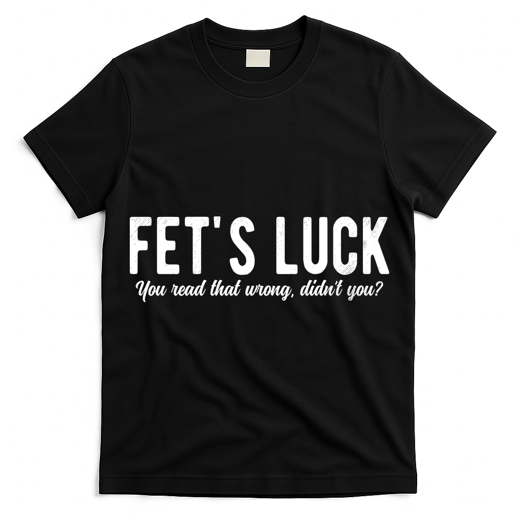 Fets Luck You Read That Wrong Didnt You T-Shirt