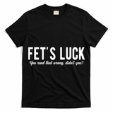 Fets Luck You Read That Wrong Didnt You T-Shirt