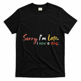Funny Puppy Lover Dog Owner Quote Sorry IM Late I Saw A Dog T-Shirt - Black