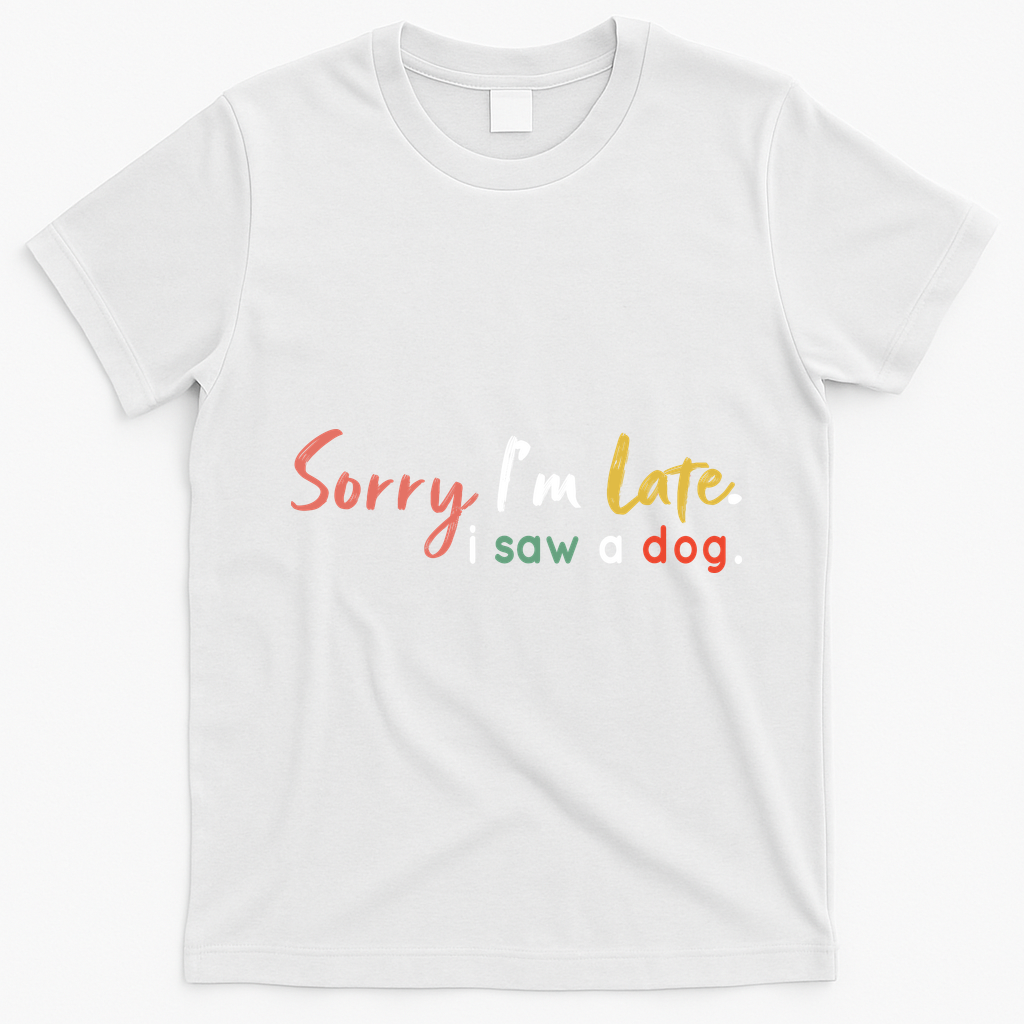 Funny Puppy Lover Dog Owner Quote Sorry IM Late I Saw A Dog T-Shirt - White