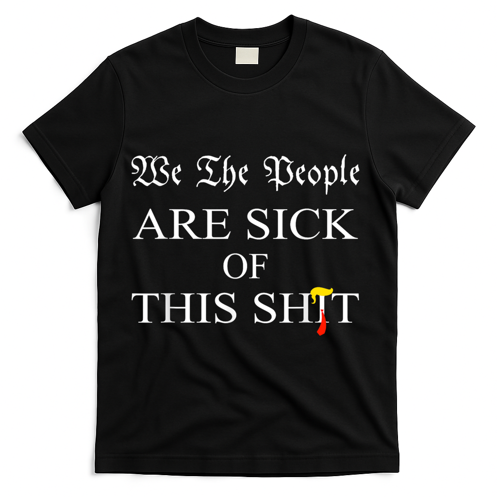 Funny Political We The People Are Sick Of This Shit T-Shirt - Black