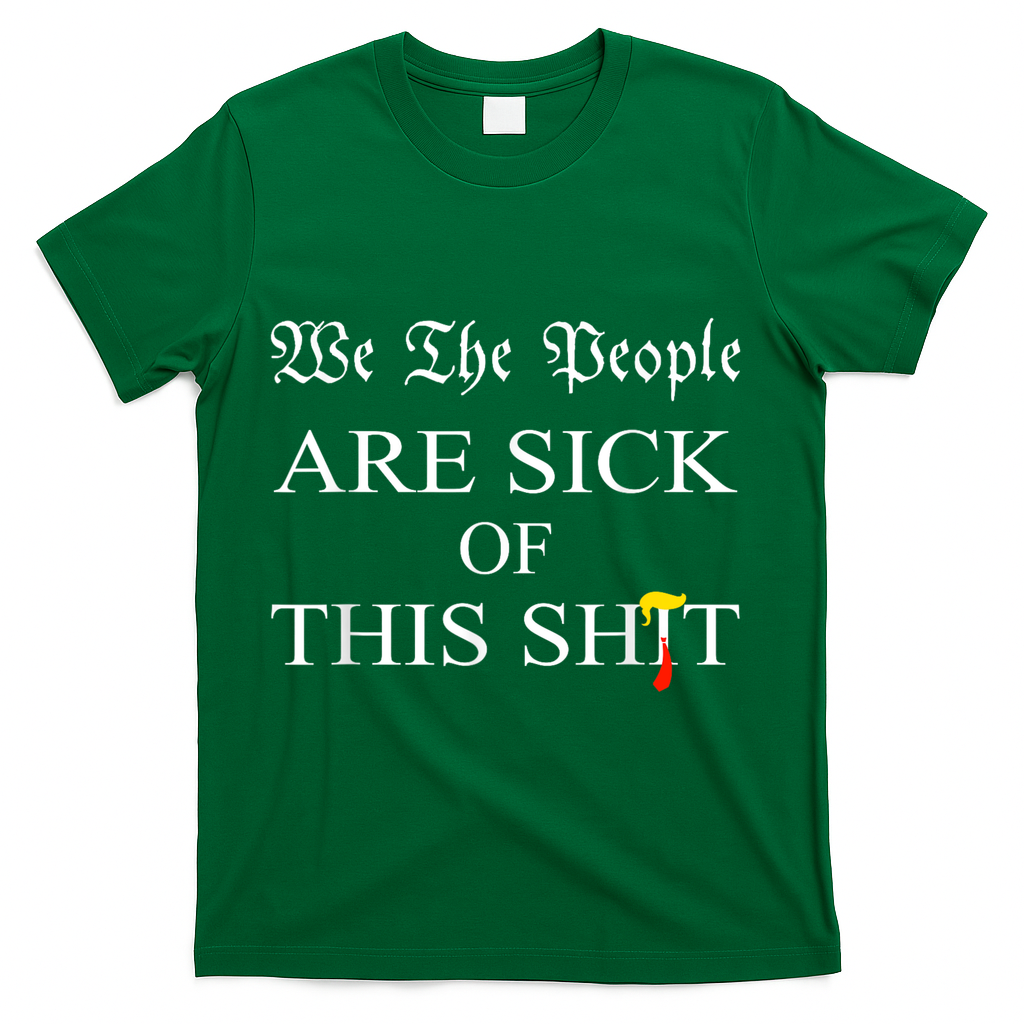 Funny Political We The People Are Sick Of This Shit T-Shirt - Green