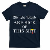 Funny Political We The People Are Sick Of This Shit T-Shirt - Navy