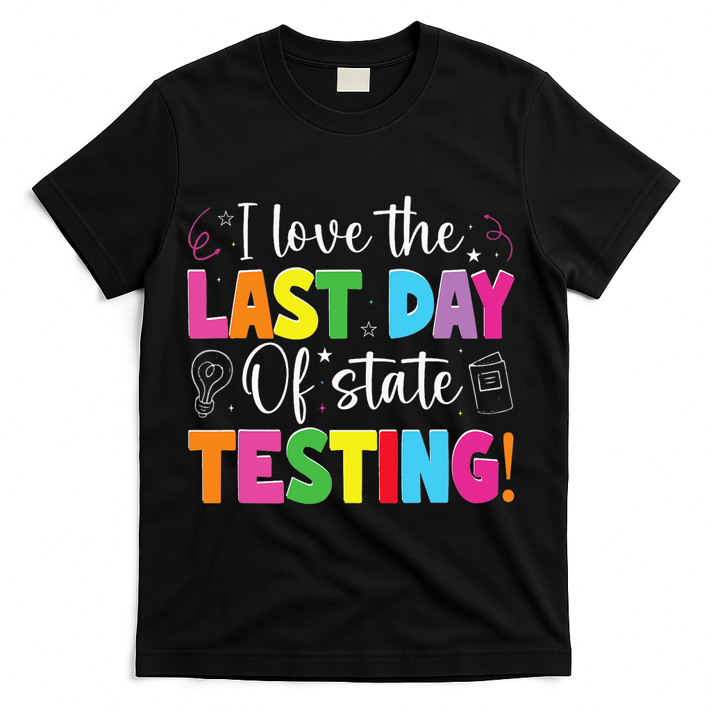 Funny Test Day Teachers I Love The Last Day Of State Testing T-Shirt - Black
