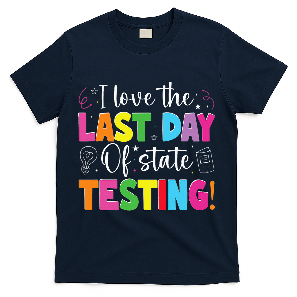 Funny Test Day Teachers I Love The Last Day Of State Testing T-Shirt - Navy