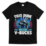 Funny This Dude Needs V Bucks Will Work For Bucks Gamer T-Shirt