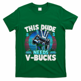 Funny This Dude Needs V Bucks Will Work For Bucks Gamer T-Shirt