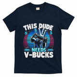 Funny This Dude Needs V Bucks Will Work For Bucks Gamer T-Shirt