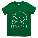 Fetch This Funny Crude Dog Lover Gift T-Shirt - Irish Green