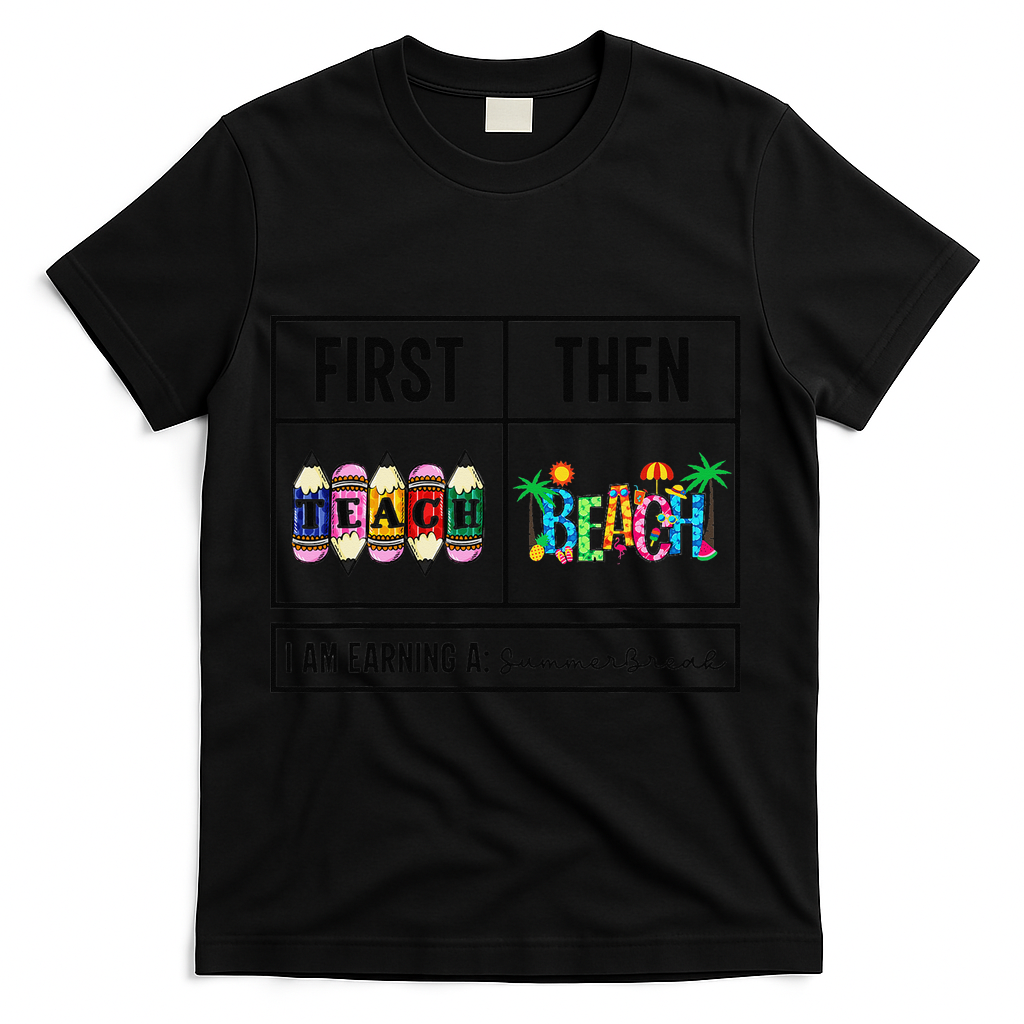 First Teach Then Beach I Am Earning A Summer Break Teacher T-Shirt - Black