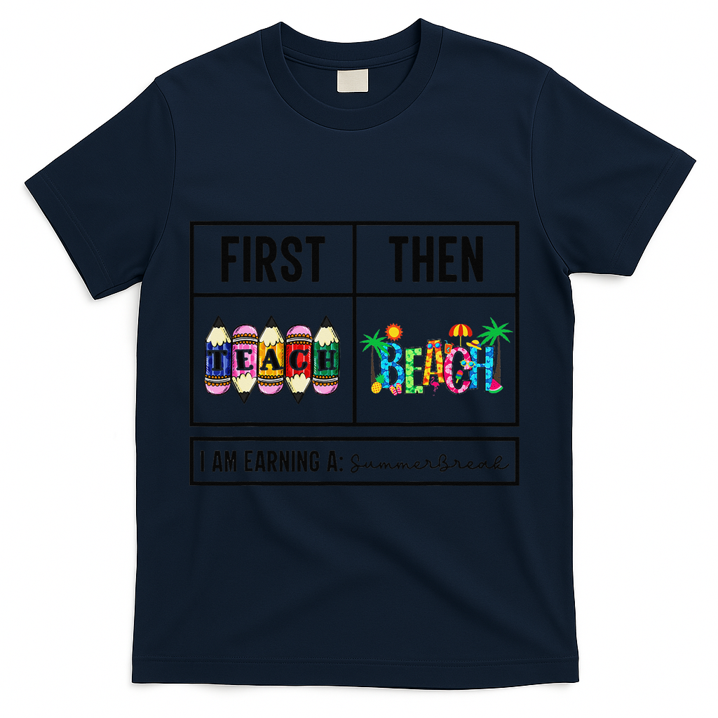 First Teach Then Beach I Am Earning A Summer Break Teacher T-Shirt - Navy