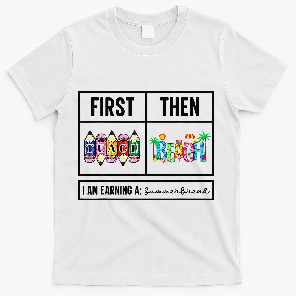 First Teach Then Beach I Am Earning A Summer Break Teacher T-Shirt - White