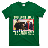 Funny Trump You Dont Hold The Cards Here Zelensky T-Shirt - Green