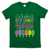 Goodbye 8th Grade Graduation To Highschool But First Summer T-Shirt - Green