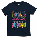 Goodbye 8th Grade Graduation To Highschool But First Summer T-Shirt - Navy