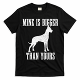 Great Dane Dog Mine Is Bigger Than Yours Great Dane Mom Dad T-Shirt - Black