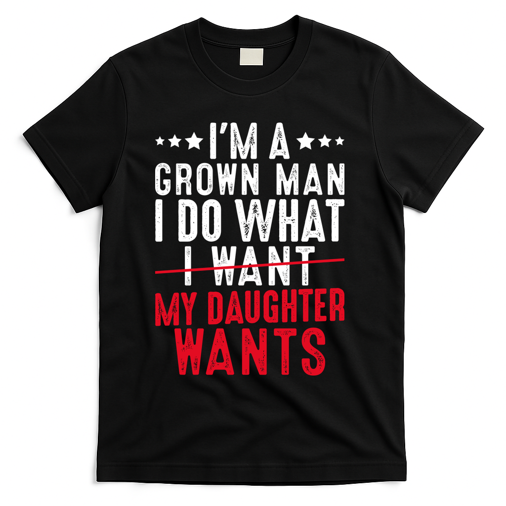 Girl Dad I'm A Grown Man I Do What My Daughter Wants T-Shirt - Black