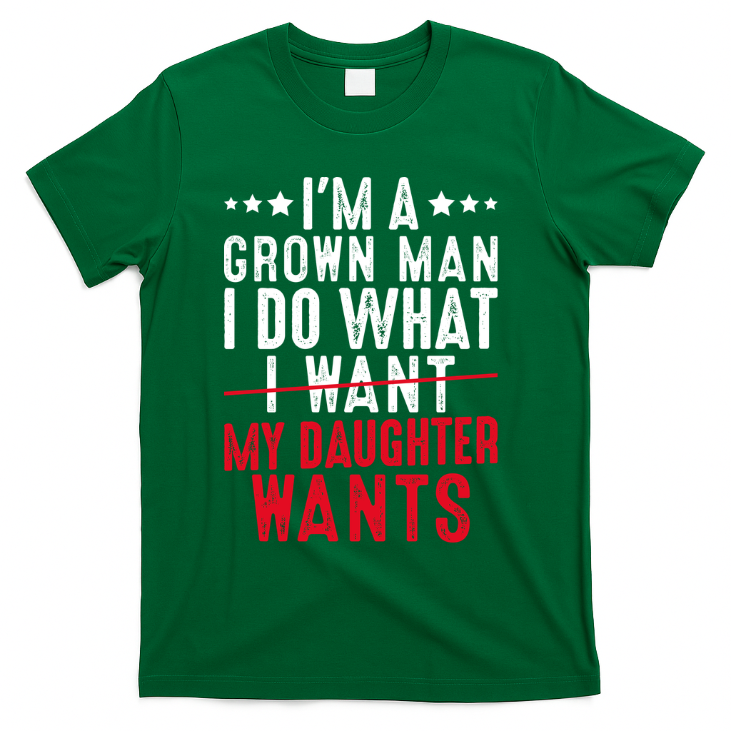 Girl Dad I'm A Grown Man I Do What My Daughter Wants T-Shirt - Green
