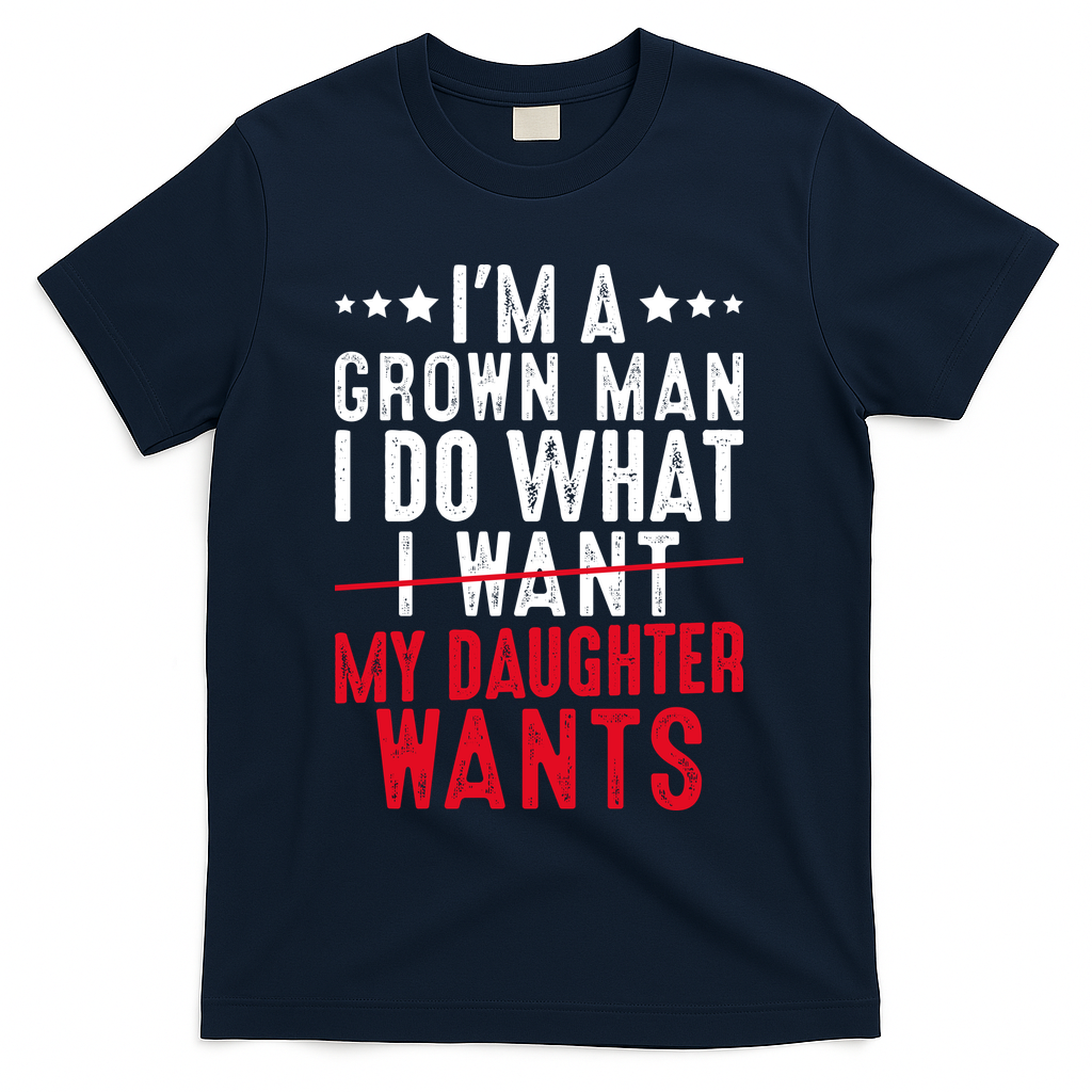 Girl Dad I'm A Grown Man I Do What My Daughter Wants T-Shirt - Navy