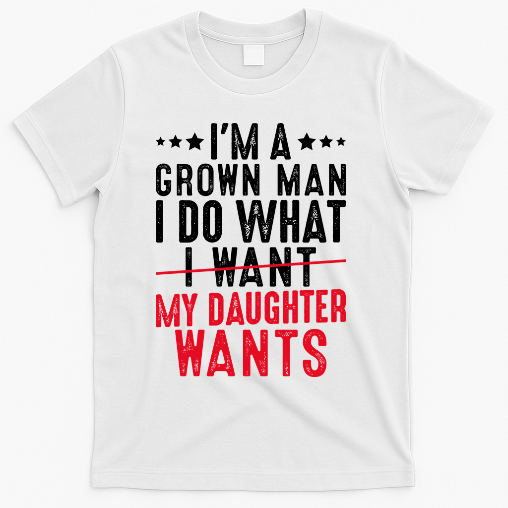 Girl Dad I'm A Grown Man I Do What My Daughter Wants T-Shirt - White