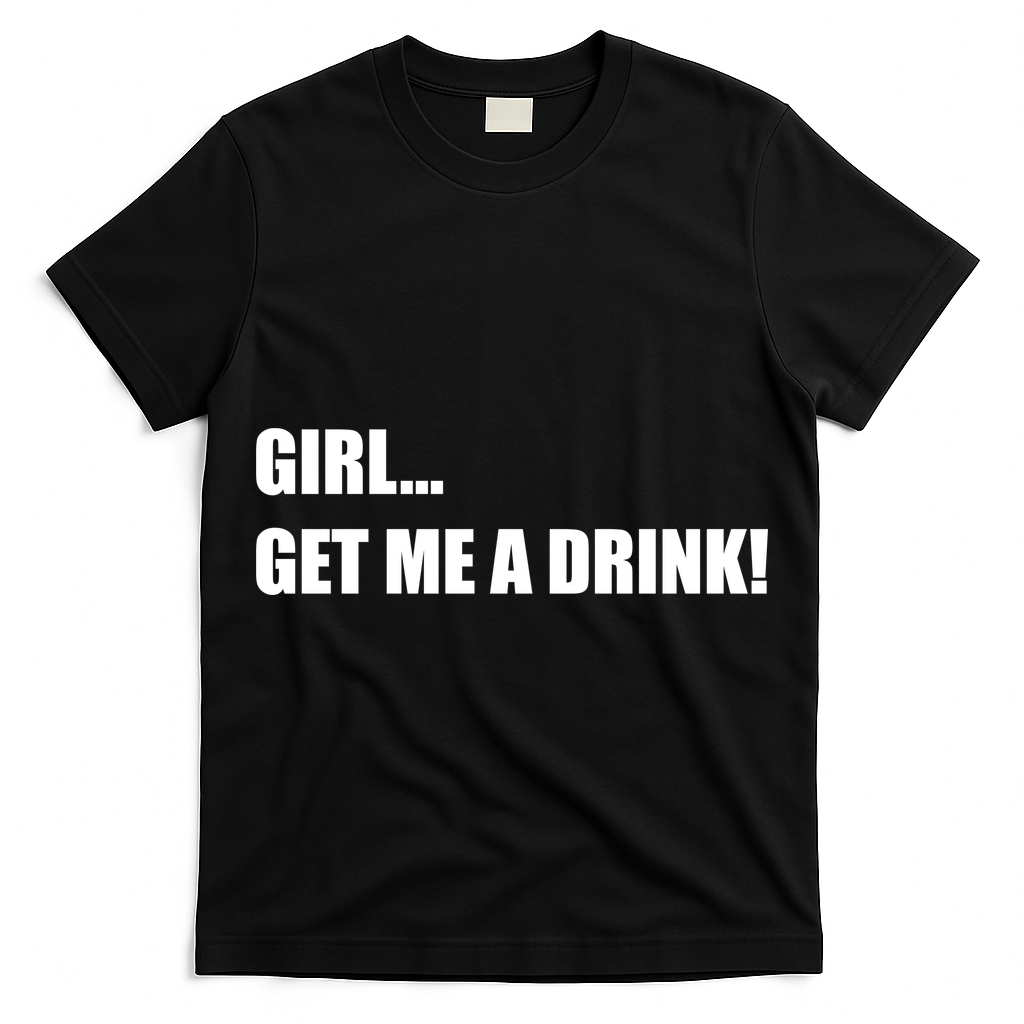 GIRL... GET ME A DRINK! T-Shirt