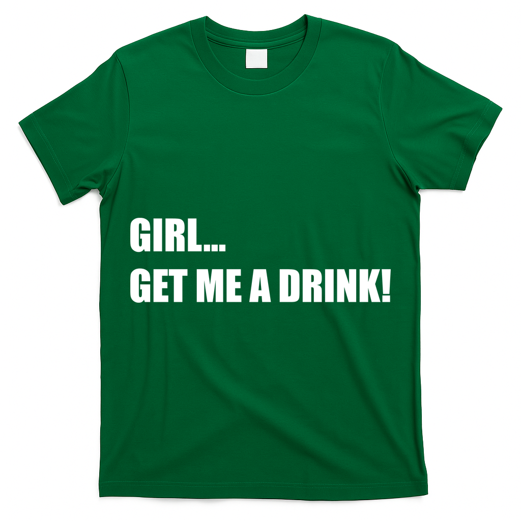 GIRL... GET ME A DRINK! T-Shirt