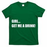 GIRL... GET ME A DRINK! T-Shirt