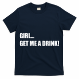 GIRL... GET ME A DRINK! T-Shirt
