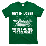 Get In Loser We're Crossing The Delaware T-Shirt - Green