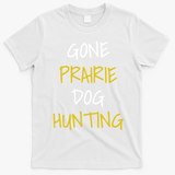 Gone Prairie Dog Hunting Gift T-Shirt - White