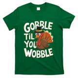 Gobble Til You Wobble Gobble Gobble Thanksgiving Day T-Shirt - Green