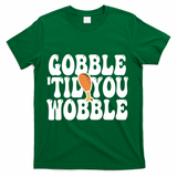 Gobble Til You Wobble Funny Thanksgiving T-Shirt - Green